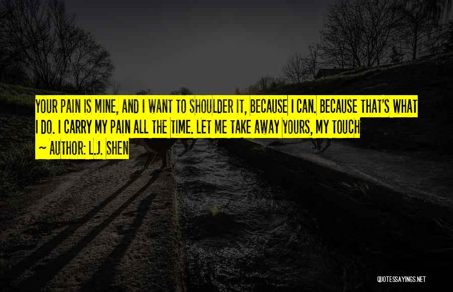 L.J. Shen Quotes: Your Pain Is Mine, And I Want To Shoulder It, Because I Can. Because That's What I Do. I Carry