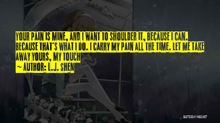 L.J. Shen Quotes: Your Pain Is Mine, And I Want To Shoulder It, Because I Can. Because That's What I Do. I Carry