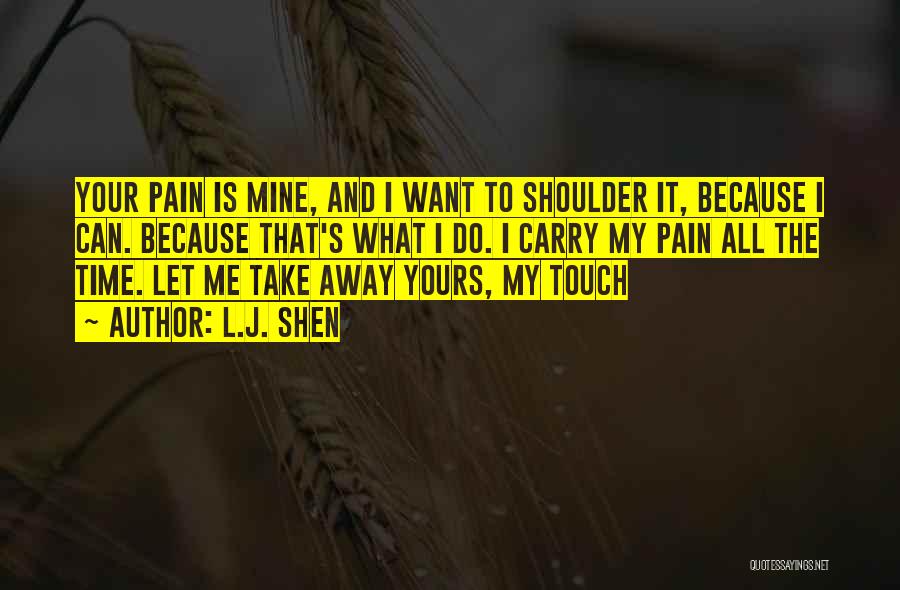 L.J. Shen Quotes: Your Pain Is Mine, And I Want To Shoulder It, Because I Can. Because That's What I Do. I Carry