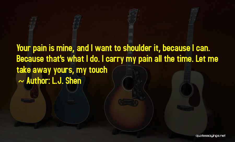 L.J. Shen Quotes: Your Pain Is Mine, And I Want To Shoulder It, Because I Can. Because That's What I Do. I Carry