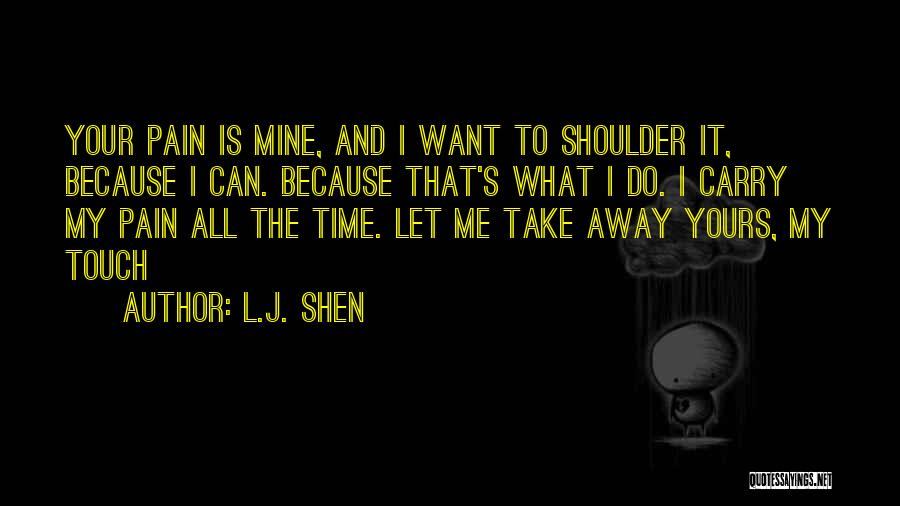 L.J. Shen Quotes: Your Pain Is Mine, And I Want To Shoulder It, Because I Can. Because That's What I Do. I Carry