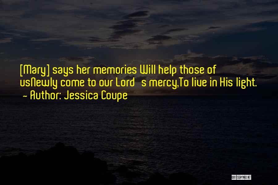 Jessica Coupe Quotes: [mary] Says Her Memories Will Help Those Of Usnewly Come To Our Lord's Mercy,to Live In His Light.