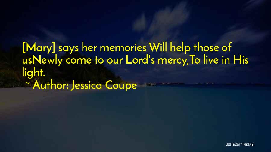 Jessica Coupe Quotes: [mary] Says Her Memories Will Help Those Of Usnewly Come To Our Lord's Mercy,to Live In His Light.