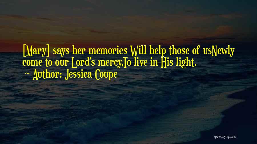 Jessica Coupe Quotes: [mary] Says Her Memories Will Help Those Of Usnewly Come To Our Lord's Mercy,to Live In His Light.