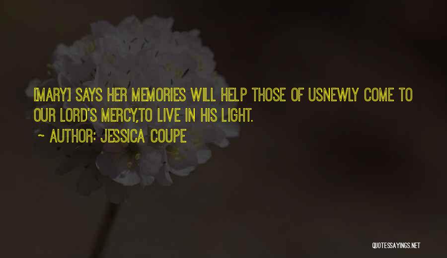 Jessica Coupe Quotes: [mary] Says Her Memories Will Help Those Of Usnewly Come To Our Lord's Mercy,to Live In His Light.