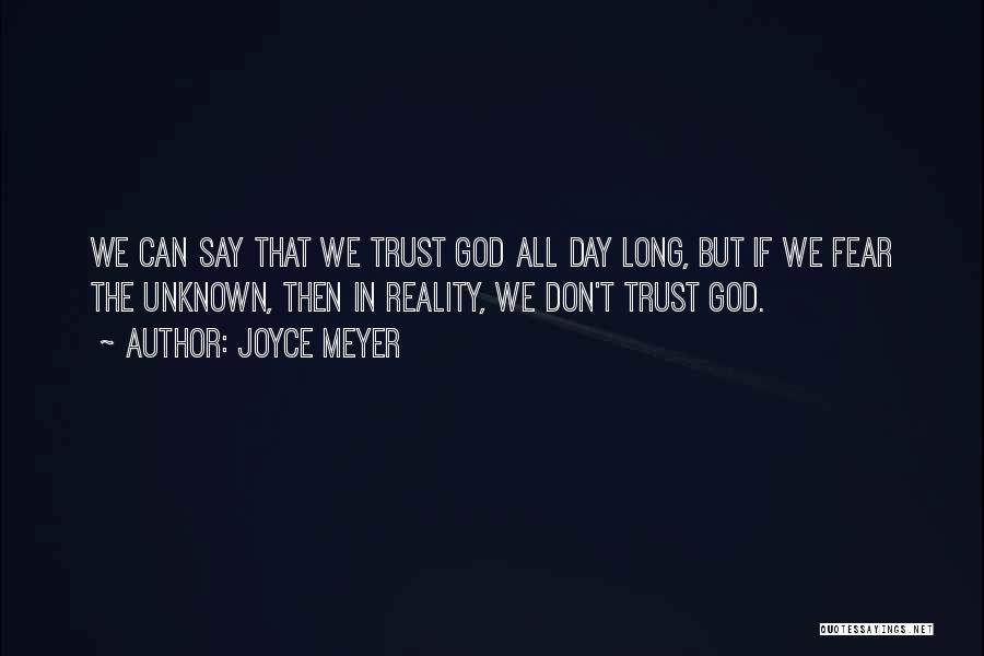 Joyce Meyer Quotes: We Can Say That We Trust God All Day Long, But If We Fear The Unknown, Then In Reality, We