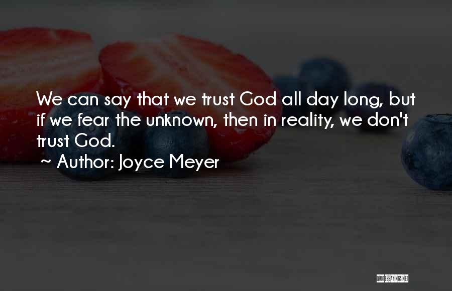 Joyce Meyer Quotes: We Can Say That We Trust God All Day Long, But If We Fear The Unknown, Then In Reality, We