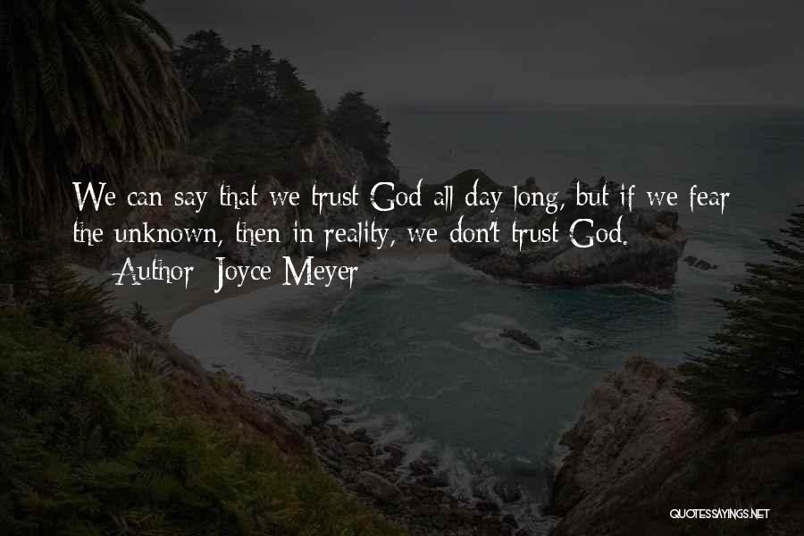 Joyce Meyer Quotes: We Can Say That We Trust God All Day Long, But If We Fear The Unknown, Then In Reality, We