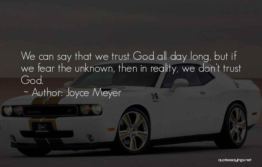 Joyce Meyer Quotes: We Can Say That We Trust God All Day Long, But If We Fear The Unknown, Then In Reality, We