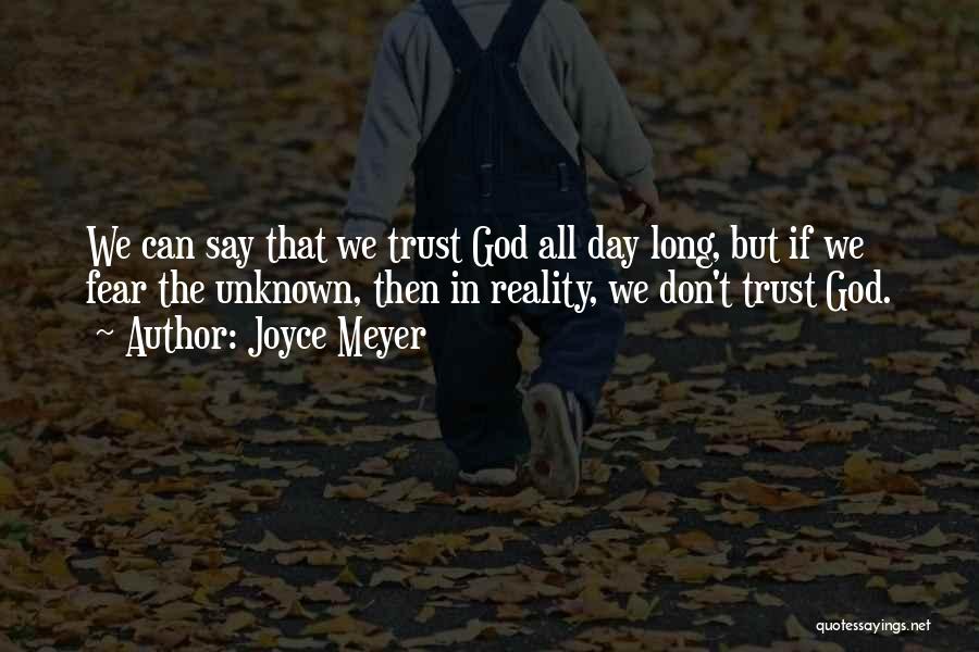Joyce Meyer Quotes: We Can Say That We Trust God All Day Long, But If We Fear The Unknown, Then In Reality, We