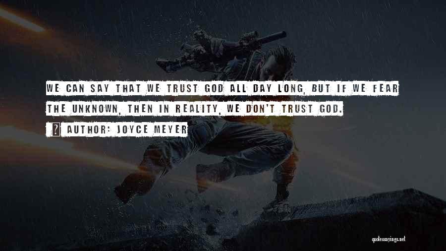 Joyce Meyer Quotes: We Can Say That We Trust God All Day Long, But If We Fear The Unknown, Then In Reality, We