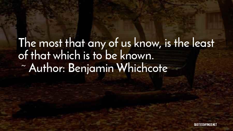 Benjamin Whichcote Quotes: The Most That Any Of Us Know, Is The Least Of That Which Is To Be Known.