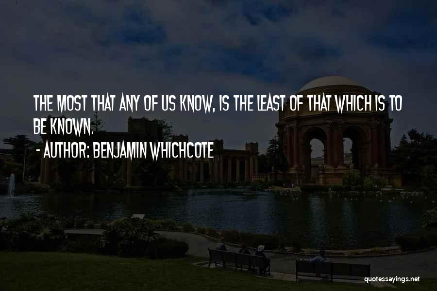 Benjamin Whichcote Quotes: The Most That Any Of Us Know, Is The Least Of That Which Is To Be Known.