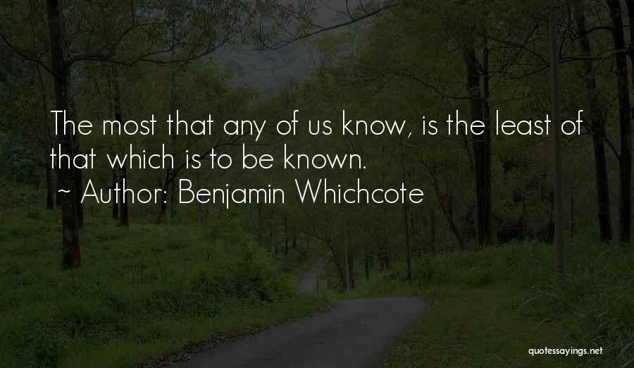 Benjamin Whichcote Quotes: The Most That Any Of Us Know, Is The Least Of That Which Is To Be Known.