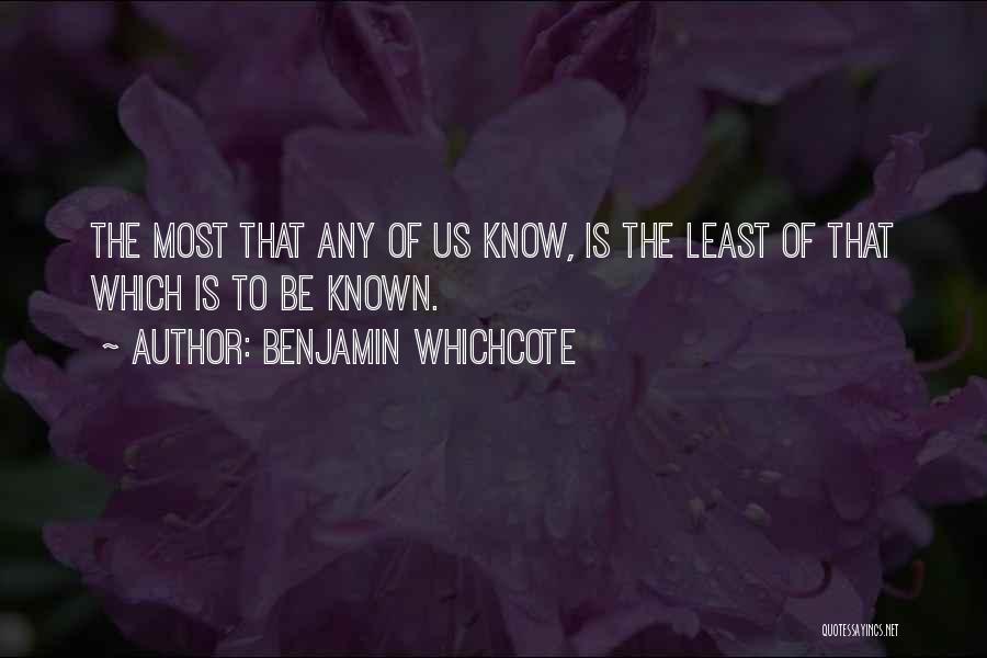 Benjamin Whichcote Quotes: The Most That Any Of Us Know, Is The Least Of That Which Is To Be Known.