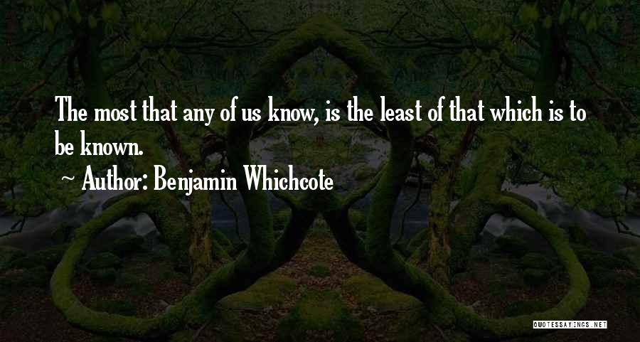 Benjamin Whichcote Quotes: The Most That Any Of Us Know, Is The Least Of That Which Is To Be Known.