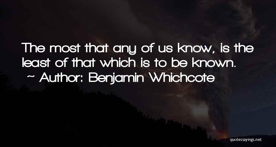 Benjamin Whichcote Quotes: The Most That Any Of Us Know, Is The Least Of That Which Is To Be Known.