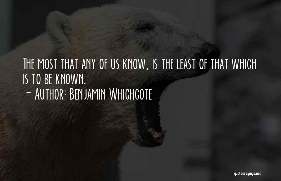 Benjamin Whichcote Quotes: The Most That Any Of Us Know, Is The Least Of That Which Is To Be Known.