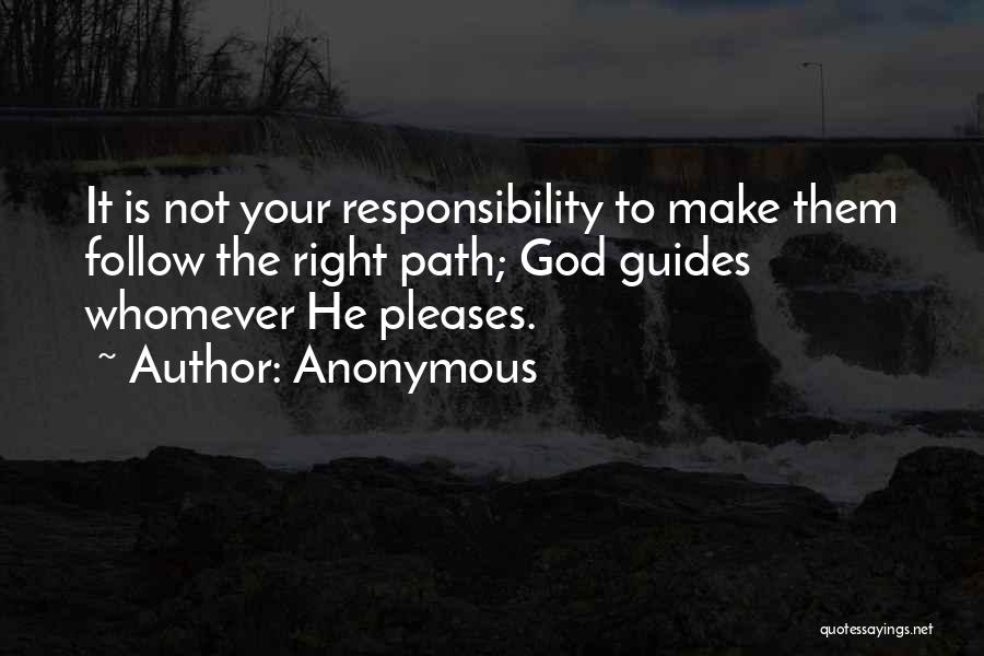 Anonymous Quotes: It Is Not Your Responsibility To Make Them Follow The Right Path; God Guides Whomever He Pleases.