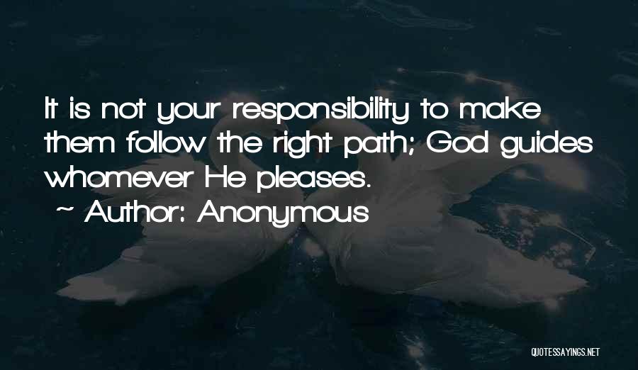 Anonymous Quotes: It Is Not Your Responsibility To Make Them Follow The Right Path; God Guides Whomever He Pleases.