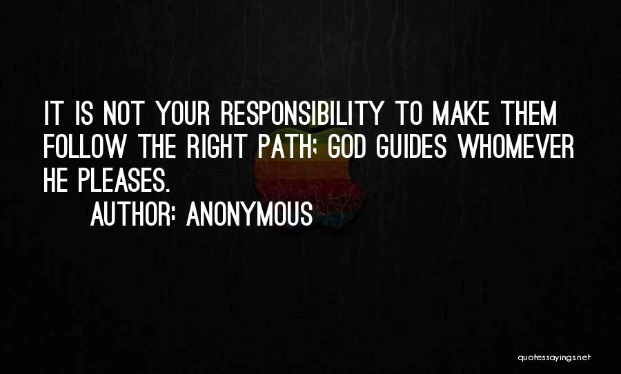 Anonymous Quotes: It Is Not Your Responsibility To Make Them Follow The Right Path; God Guides Whomever He Pleases.