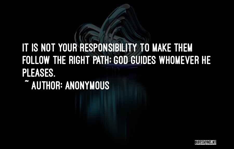 Anonymous Quotes: It Is Not Your Responsibility To Make Them Follow The Right Path; God Guides Whomever He Pleases.