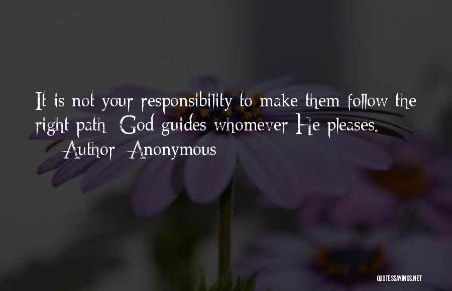 Anonymous Quotes: It Is Not Your Responsibility To Make Them Follow The Right Path; God Guides Whomever He Pleases.