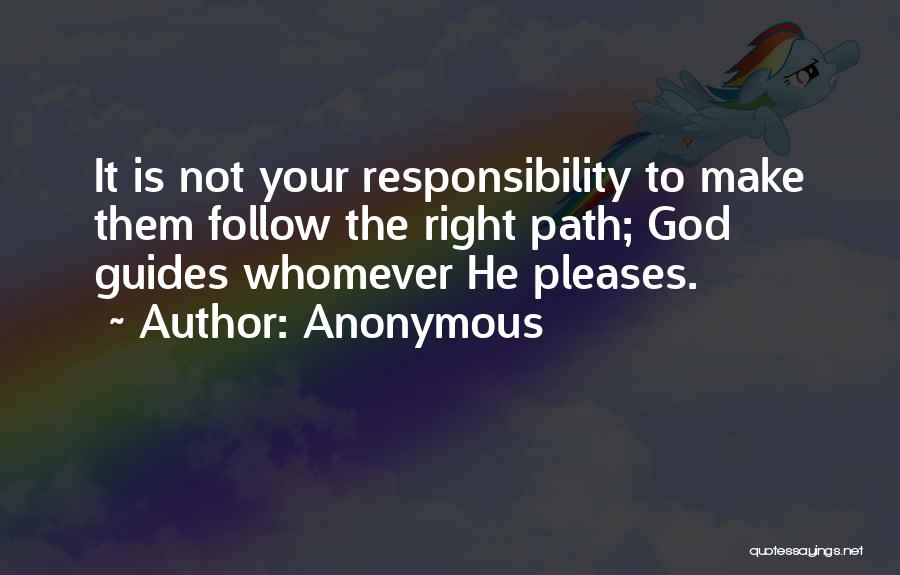 Anonymous Quotes: It Is Not Your Responsibility To Make Them Follow The Right Path; God Guides Whomever He Pleases.