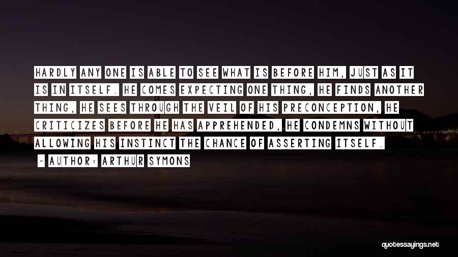 Arthur Symons Quotes: Hardly Any One Is Able To See What Is Before Him, Just As It Is In Itself. He Comes Expecting