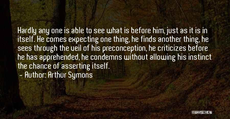 Arthur Symons Quotes: Hardly Any One Is Able To See What Is Before Him, Just As It Is In Itself. He Comes Expecting