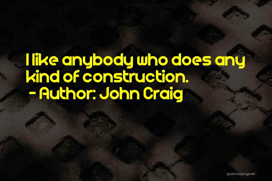 John Craig Quotes: I Like Anybody Who Does Any Kind Of Construction.