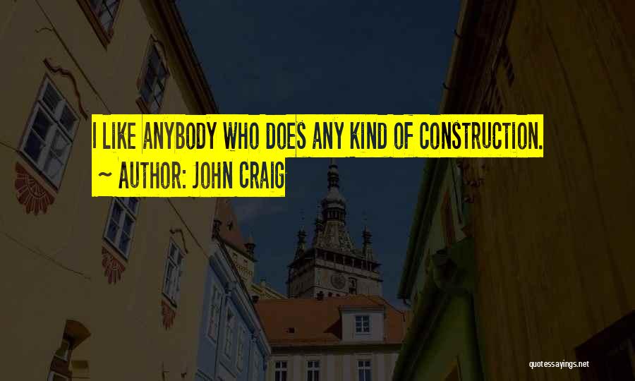 John Craig Quotes: I Like Anybody Who Does Any Kind Of Construction.