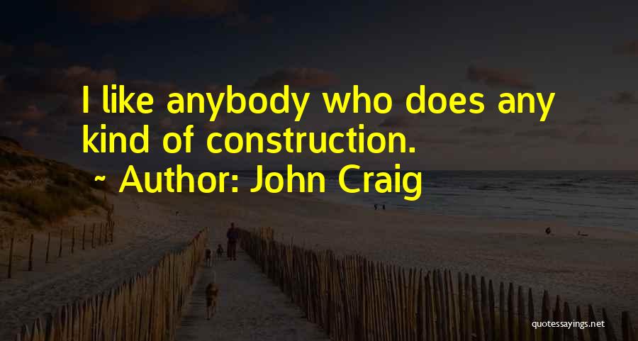 John Craig Quotes: I Like Anybody Who Does Any Kind Of Construction.