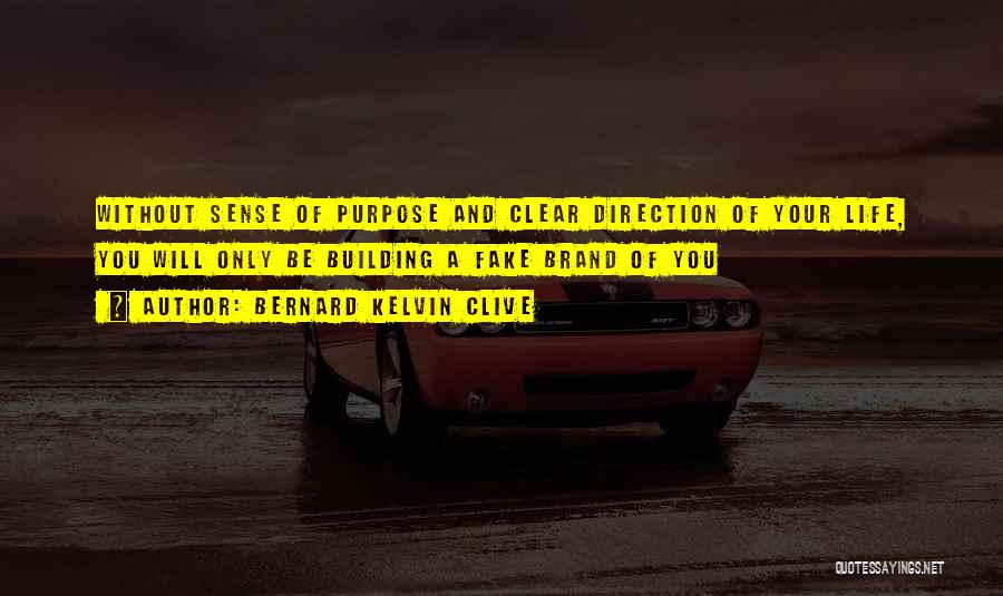 Bernard Kelvin Clive Quotes: Without Sense Of Purpose And Clear Direction Of Your Life, You Will Only Be Building A Fake Brand Of You
