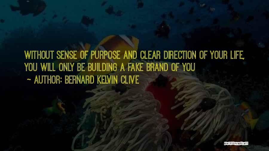 Bernard Kelvin Clive Quotes: Without Sense Of Purpose And Clear Direction Of Your Life, You Will Only Be Building A Fake Brand Of You