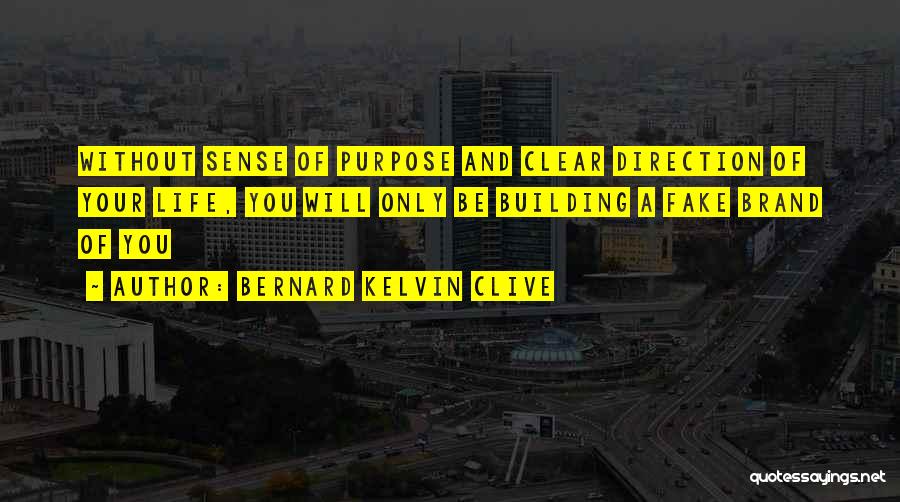 Bernard Kelvin Clive Quotes: Without Sense Of Purpose And Clear Direction Of Your Life, You Will Only Be Building A Fake Brand Of You