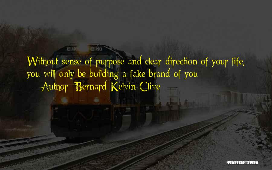 Bernard Kelvin Clive Quotes: Without Sense Of Purpose And Clear Direction Of Your Life, You Will Only Be Building A Fake Brand Of You