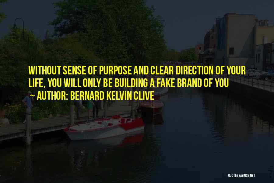 Bernard Kelvin Clive Quotes: Without Sense Of Purpose And Clear Direction Of Your Life, You Will Only Be Building A Fake Brand Of You