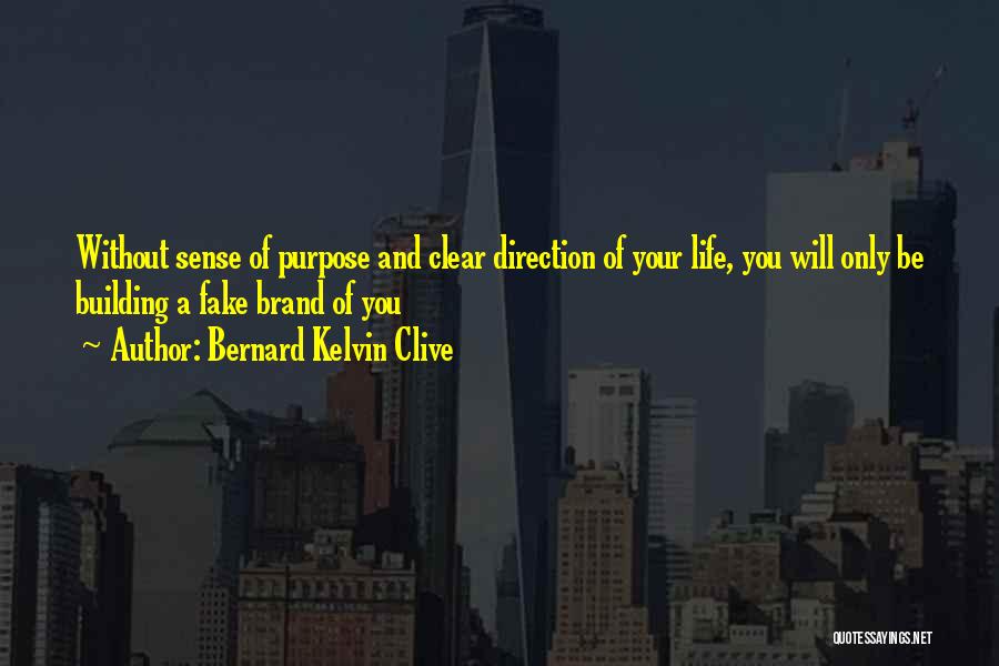 Bernard Kelvin Clive Quotes: Without Sense Of Purpose And Clear Direction Of Your Life, You Will Only Be Building A Fake Brand Of You