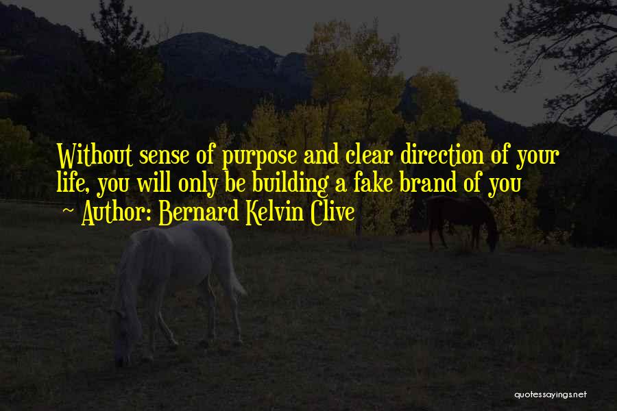 Bernard Kelvin Clive Quotes: Without Sense Of Purpose And Clear Direction Of Your Life, You Will Only Be Building A Fake Brand Of You