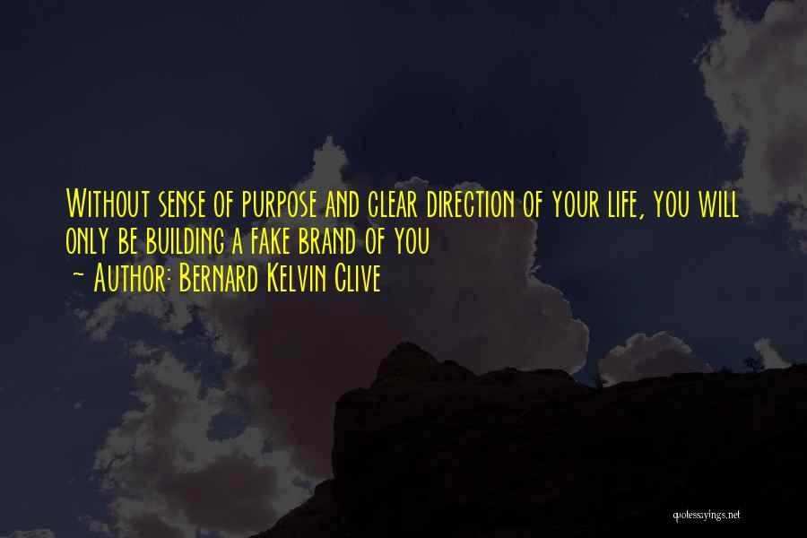Bernard Kelvin Clive Quotes: Without Sense Of Purpose And Clear Direction Of Your Life, You Will Only Be Building A Fake Brand Of You