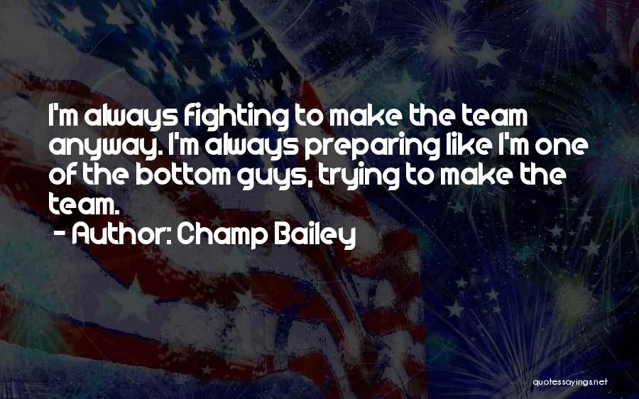 Champ Bailey Quotes: I'm Always Fighting To Make The Team Anyway. I'm Always Preparing Like I'm One Of The Bottom Guys, Trying To