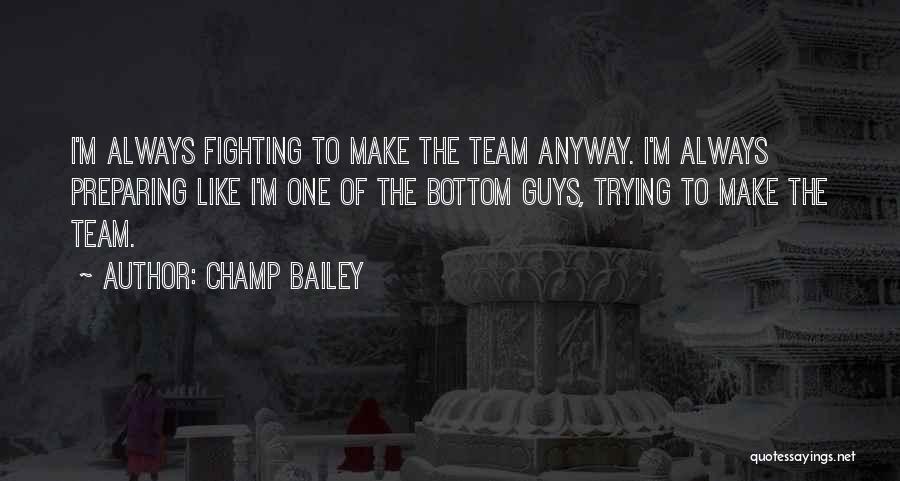 Champ Bailey Quotes: I'm Always Fighting To Make The Team Anyway. I'm Always Preparing Like I'm One Of The Bottom Guys, Trying To