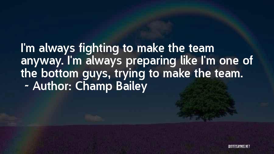 Champ Bailey Quotes: I'm Always Fighting To Make The Team Anyway. I'm Always Preparing Like I'm One Of The Bottom Guys, Trying To