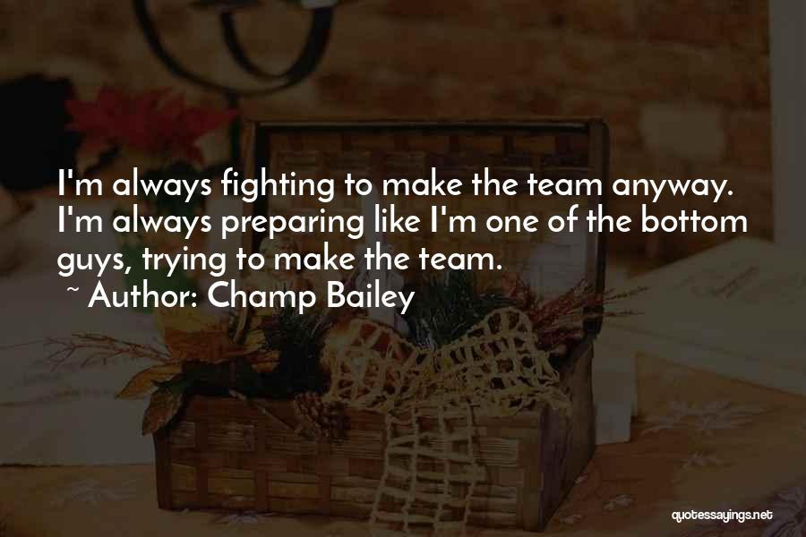 Champ Bailey Quotes: I'm Always Fighting To Make The Team Anyway. I'm Always Preparing Like I'm One Of The Bottom Guys, Trying To