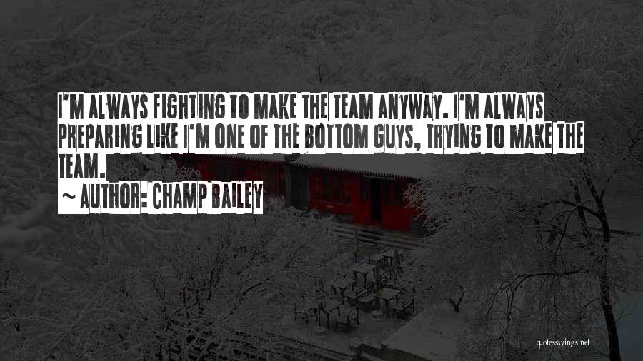 Champ Bailey Quotes: I'm Always Fighting To Make The Team Anyway. I'm Always Preparing Like I'm One Of The Bottom Guys, Trying To