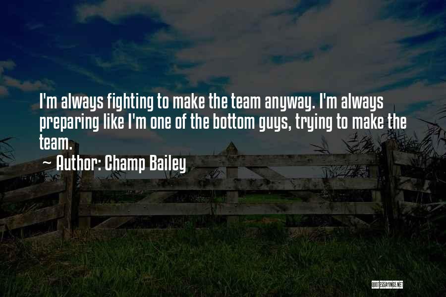 Champ Bailey Quotes: I'm Always Fighting To Make The Team Anyway. I'm Always Preparing Like I'm One Of The Bottom Guys, Trying To