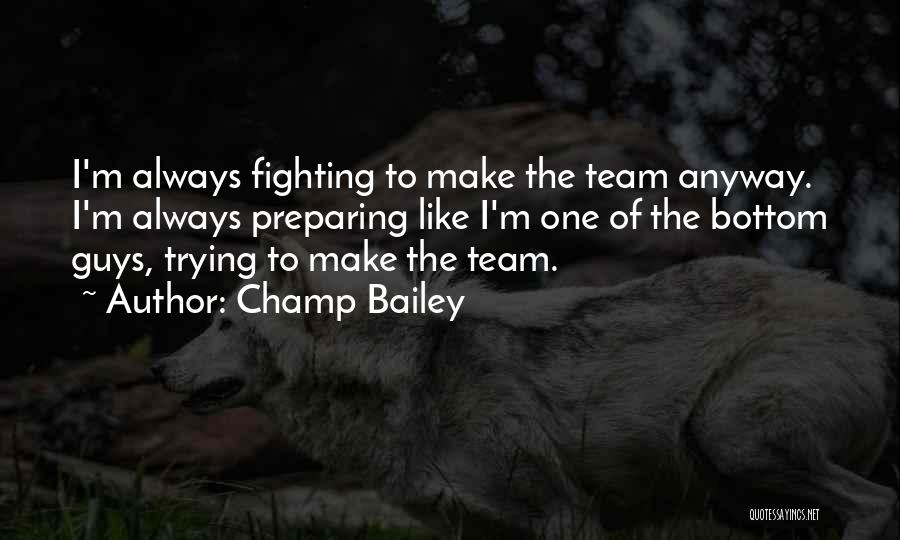 Champ Bailey Quotes: I'm Always Fighting To Make The Team Anyway. I'm Always Preparing Like I'm One Of The Bottom Guys, Trying To