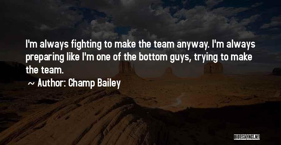 Champ Bailey Quotes: I'm Always Fighting To Make The Team Anyway. I'm Always Preparing Like I'm One Of The Bottom Guys, Trying To