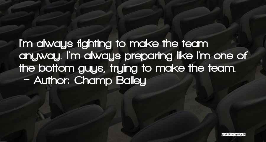 Champ Bailey Quotes: I'm Always Fighting To Make The Team Anyway. I'm Always Preparing Like I'm One Of The Bottom Guys, Trying To